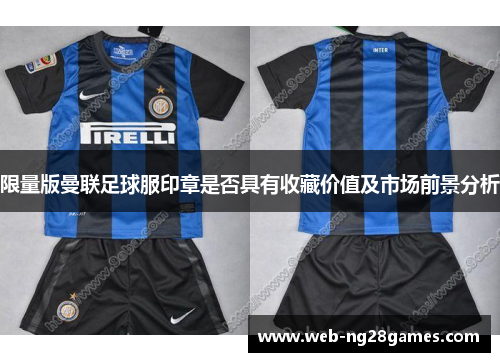 限量版曼联足球服印章是否具有收藏价值及市场前景分析