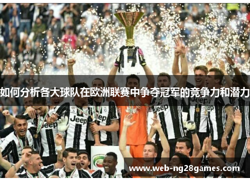 如何分析各大球队在欧洲联赛中争夺冠军的竞争力和潜力
