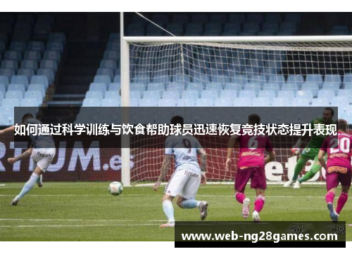 如何通过科学训练与饮食帮助球员迅速恢复竞技状态提升表现