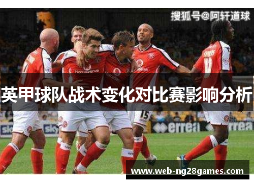 英甲球队战术变化对比赛影响分析