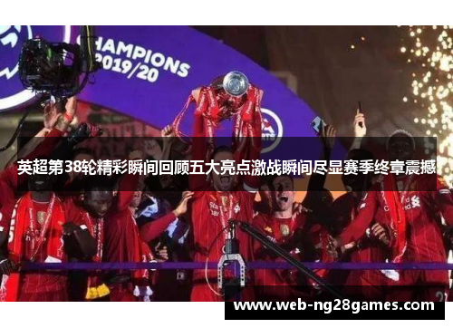 英超第38轮精彩瞬间回顾五大亮点激战瞬间尽显赛季终章震撼